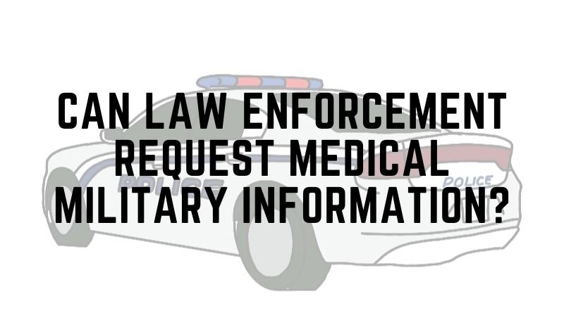 Can law enforcement request medical military information_